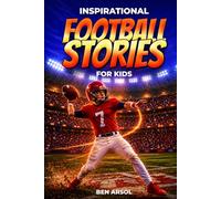 Inspirational Football Stories for Kids: 15 Inspiring True Football Stories for Young Readers with Lessons in Courage, Perseverance, and Never Giving Up