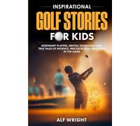 Inspirational Golf Stories for Kids: Legendary Players, Mental Toughness and True Tales of Patience, Precision, and Greatness in the Game (Inspirational Stories for Kids by Alf Wright)