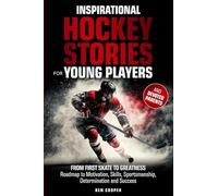 Inspirational Hockey Stories for Young Players and their Devoted Parents: From First Skate To Greatness-A Roadmap To Motivation, Skills, Sportsmanship, Determination, & Success