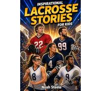 Inspirational Lacrosse Stories For Kids: 15 Inspiring Stories of Lacrosse Heroes to Build Confidence, Resilience, and Perseverance
