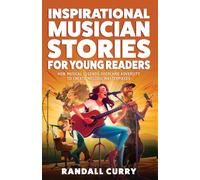 Inspirational Musician Stories for Young Readers: How Musical Legends Overcame Adversity to Create Melodic Masterpieces for Kids & Teens (Growth Mindset Books for Young Readers)