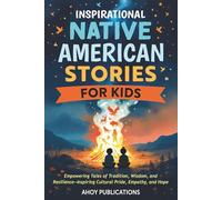 Inspirational Native American Stories for Kids: Empowering Tales of Tradition, Wisdom and Resilience-Inspiring Cultural Pride, Empathy and Hope