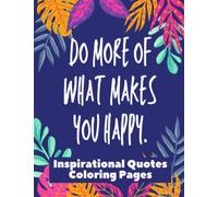 Inspirational Quotes Coloring Pages - Do More Of What Makes You Happy: Large Print 8.5" X 11", 80 pages, 39 unique designs, positive quotes coloring pages, A Motivational Adult Coloring Book