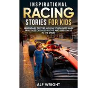 Inspirational Racing Stories for Kids: Legendary Drivers, Mental Toughness and True Tales of Speed, Focus and Greatness in the Sport (Inspirational Stories for Kids by Alf Wright)