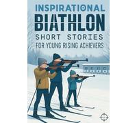Inspirational Short Biathlon Stories for Young Rising Achievers: Aim into Biathlon Tales of Endurance, Focus & Inspiring Wins! (A Fun Gift for Young Winter Athletes & Stars)