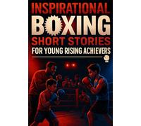 Inspirational Short Boxing Stories for Young Rising Achievers: Step into Boxing Tales of Courage, Perseverance & Epic Victories! (A Fun Gift for Young Fighters & Rising Stars)