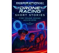 Inspirational Short Drone Racing Stories for Young Rising Achievers: Race into Drone Adventures of Courage, Speed & Sky-High Challenges! (A Must-Have for Young Flyers & Innovators)