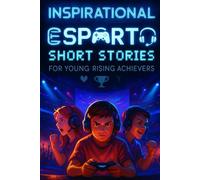 Inspirational Short Esports Stories for Young Rising Achievers: Compete into Esports Stories of Teamwork, Skill & Digital Glory! (A Fun Gift for Young Gamers & Achievers)