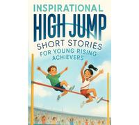 Inspirational Short High Jump Stories for Young Rising Achievers: Leap into High Jump Adventures of Courage, Focus & Sky-High Dreams! (A Must-Have for Young Achievers & Jumpers)