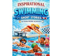 Inspirational Short Swimming Stories for Young Rising Achievers: Splash through Racing Moments, Determination & Poolside Victories (Great for Young Water Sports Fans)