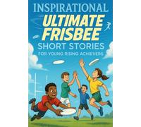 Inspirational Short Ultimate Frisbee Stories for Young Rising Achievers: Soar into Speed, Skill & Field Glory! (Perfect for Young Ultimate Frisbee Players)