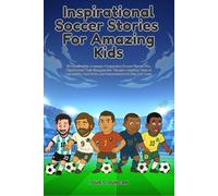 Inspirational Soccer Stories for Amazing Kids: 15 Unbelievable Journeys of Legendary Soccer Players Who Transformed Their Struggles into ... Work, and Perseverance for Kids and Teens