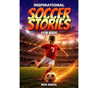 Inspirational Soccer Stories for Kids: 15 Inspiring True Soccer Stories for Young Readers with Lessons in Courage, Perseverance, and Never Giving Up