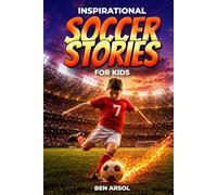 Inspirational Soccer Stories for Kids: 15 Inspiring True Soccer Stories for Young Readers with Lessons in Courage, Perseverance, and Never Giving Up
