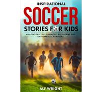 Inspirational Soccer Stories for Kids: Amazing Tales of Teamwork, Big Dreams and Unstoppable Champions (Inspirational Stories for Kids by Alf Wright)