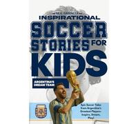 Inspirational Soccer Stories for Kids - Argentina's Dream Team: Epic Soccer Tales from Argentina's Greatest Players - Inspire, Dream, Play! (Dream Teams: Soccer Legends Who Inspire the World)