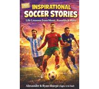 Inspirational Soccer Stories For Kids: What Messi, Ronaldo, Zlatan and 10 Other Stars Taught Me