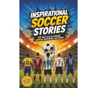Inspirational Soccer Stories: Inspirational True Soccer Stories for Kids, Teens, and Adults About Courage, Discipline, Perseverance, Leadership, Teamwork, and Never Giving Up