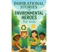 Inspirational Stories of Environmental Heroes for Kids: Protect with Inspirational Stories of Environmental Heroes of Courage, Change & Big Impact! (A Must-Have for Young Dreamers)