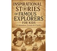 Inspirational Stories of Famous Explorers (Columbus, Lewis & Clark): Journey into Inspirational Stories of Famous Explorers like Columbus & Lewis & Clark! (Perfect for Young Adventurers)