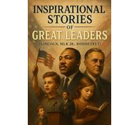 Inspirational Stories of Great Leaders (Lincoln, MLK Jr., Roosevelt): Lead into Inspirational Stories of Great Leaders like Lincoln, MLK Jr. & Roosevelt! (A Must-Have for Young Achievers)