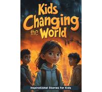 Inspirational Stories of Kids Changing the World: Be Inspired by Real Kids Who Changed the World! (A Must-Have for Young Changemakers)
