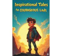 Inspirational Tales for Courageous Lads: 20 Amazing Tales to Ignite Self-Confidence, Encourage Bravery, and Cultivate Unshakable Self-Belief