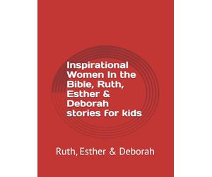 Inspirational Women In the Bible, Ruth, Esther & Deborah stories for kids: Ruth, Esther & Deborah