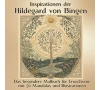 Inspirationen der Hildegard von Bingen: Das besondere Malbuch für Erwachsene mit 50 Mandalas und Illustrationen