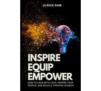 Inspire - Equip - Empower: How to Lead with Love, Inspire Your People, and Build a Thriving Church