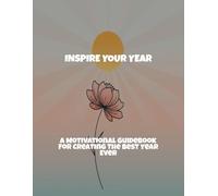 Inspire Your Year: A Motivational Guidebook For Creating The Best Year Ever