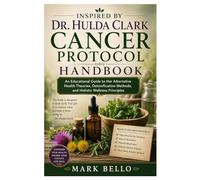 Inspired By Dr. Hulda Clark Cancer Protocol Handbook: An Educational Guide to Her Alternative Health Theories, Detoxification Methods, and Holistic Wellness Principles