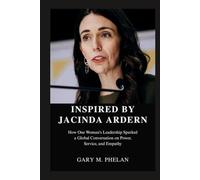 INSPIRED BY JACINDA ARDERN: How One Woman's Leadership Sparked a Global Conversation on Power, Service, and Empathy (Voices That Shaped Our World: Biographies from Business, Sports, and Entertainment)