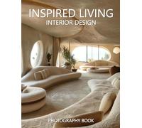 Inspired Living Interior Design Photography Book: Creating Spaces That Uplift, Energize, and Reflect Your True Self