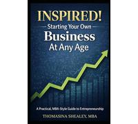 Inspired! Starting Your Own Business At Any Age: A Practical, MBA-Style Guide to Entrepreneurship From A-Z