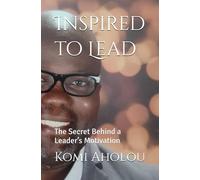 Inspired to Lead: The Secret Behind a Leader’s Motivation (Core Principles of Leadership)