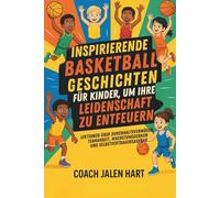 INSPIRIERENDE BASKETBALLGESCHICHTEN FÜR KINDER, UM IHRE LEIDENSCHAFT ZU ENTFEUERN: Lektionen über Durchhaltevermögen, Teamarbeit, Wachstumsdenken und Selbstvertrauensaufbau