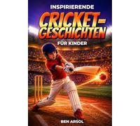 Inspirierende Cricket-Geschichten für Kinder: 15 inspirierende wahre Cricket-Geschichten für junge Leser mit Lektionen in Mut, Ausdauer und niemals aufgeben