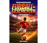 Inspirierende Fußballgeschichten für Kinder: 15 inspirierende wahre Fußballgeschichten für junge Leser mit Lektionen in Mut, Ausdauer und niemals aufgeben