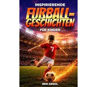 Inspirierende Fußballgeschichten für Kinder: 15 inspirierende wahre Fußballgeschichten für junge Leser mit Lektionen in Mut, Ausdauer und niemals aufgeben