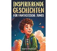 Inspirierende Geschichten für fantastische Jungs: Mutmachgeschichten über Selbstvertrauen, Freundschaft und innere Stärke - für Jungen ab 6 Jahren