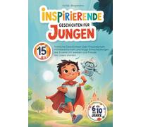 Inspirierende Geschichten für Jungen: 15 fröhliche Geschichten für 6 bis 10 Jahre über Freundschaft Hilfsbereitschaft und kluge Entscheidungen die Zuversicht wecken und Freude am Lesen stärken