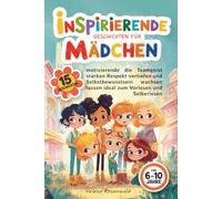 Inspirierende Geschichten für Mädchen: 15 motivierende Geschichten für 6 bis 10 Jahre die Teamgeist stärken Respekt vertiefen und Selbstbewusstsein wachsen lassen ideal zum Vorlesen und Selberlesen