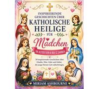 INSPIRIERENDE GESCHICHTEN ÜBER KATHOLISCHE HEILIGE FÜR MÄDCHEN IM ALTER VON 8 BIS 12 JAHREN: 50 inspirierende Geschichten über Glaube, Mut, Güte und Gebet, die junge Herzen Gott näherbringen.