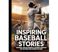 INSPIRING BASEBALL STORIES: UNDERDOGS, GREATEST MOMENTS, LEGENDARY COMEBACKS AND THE HEROES WHO CHANGED THE GAME