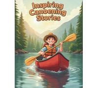 Inspiring Canoeing Stories: Inspiring Young Hearts Through River Challenges, Teamwork, and the Power of Never Giving Up