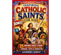 Inspiring Catholic Saints for Kids: 25 Inspiring Stories of Brave Catholic Heroes Who Teach Faith, Courage, Prayer and Strong Christian Character