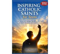 Inspiring Catholic Saints for Teens: True Stories of Courage, Sacrifice, and Faith to Build Character and Confidence