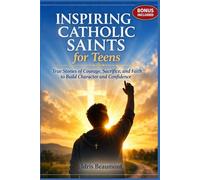 Inspiring Catholic Saints for Teens: True Stories of Courage, Sacrifice, and Faith to Build Character and Confidence