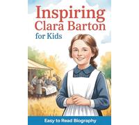 Inspiring Clara Barton for Kids: Easy-to-Read Biography for Ages 9-12 That Teaches Courage, Compassion, and American History (Inspiring Biographies for Kids)